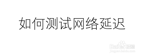 如何测试网络延迟 百度经验