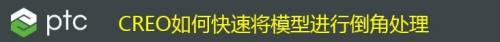 CREO如何快速将模型进行倒角处理