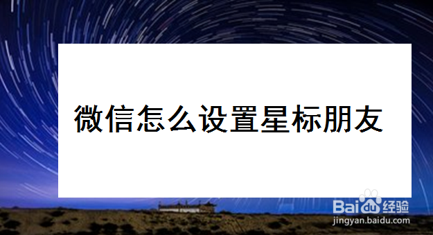 <b>微信怎么设置星标朋友</b>