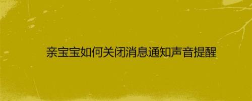 亲宝宝如何关闭消息通知声音提醒