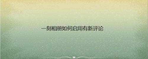 一刻相册如何启用有新评论