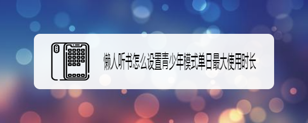 懒人听书怎么设置青少年模式单日最大使用时长
