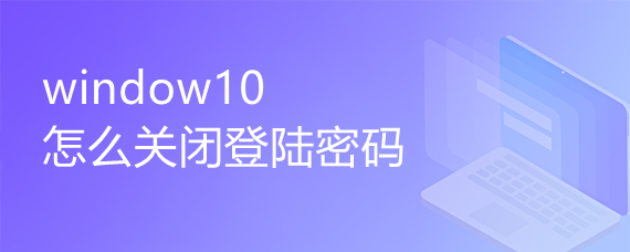 <b>window10怎么关闭登陆密码</b>