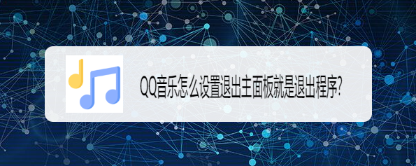 <b>QQ音乐怎么设置退出主面板就是退出程序</b>