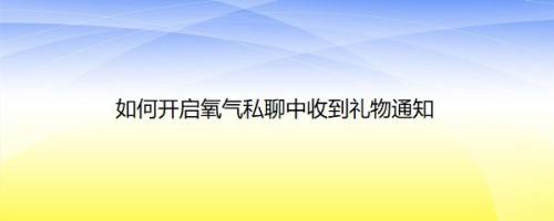 如何开启氧气私聊中收到礼物通知