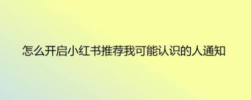 怎么开启小红书推荐我可能认识的人通知