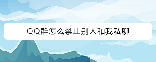 QQ群怎么禁止别人和我私聊