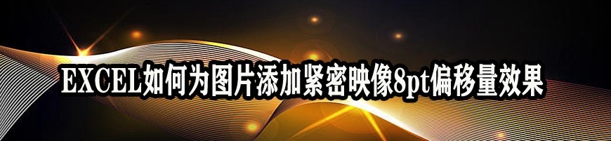 <b>EXCEL如何为图片添加紧密映像8pt偏移量效果</b>