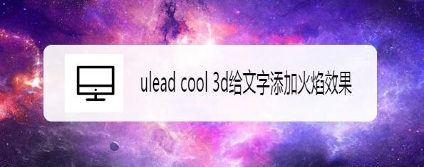 ulead cool 3d给文字添加火焰效果
