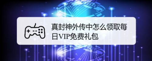 真封神外传中怎么领取每日VIP免费礼包
