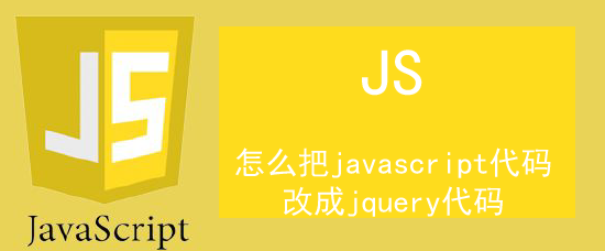 <b>怎么把javascript代码改成jquery代码</b>