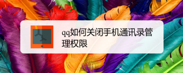 <b>qq如何关闭手机通讯录管理权限</b>