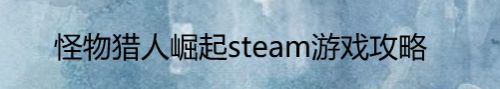 怪物猎人崛起steam游戏攻略