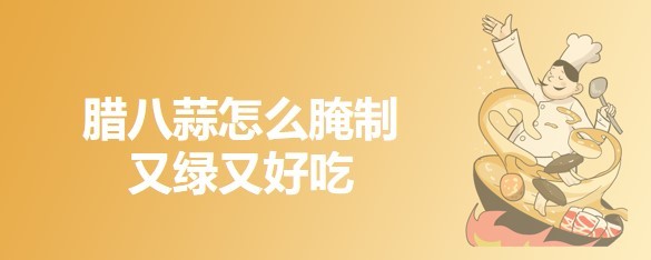 腊八蒜怎么腌制又绿又好吃