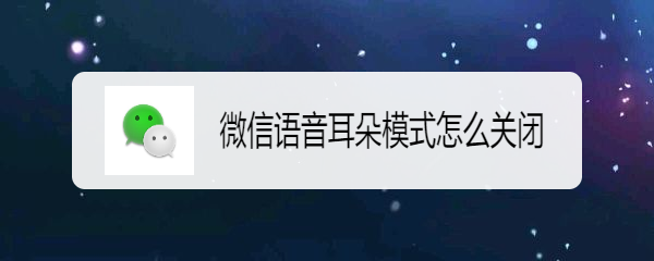 <b>微信语音耳朵模式怎么关闭</b>