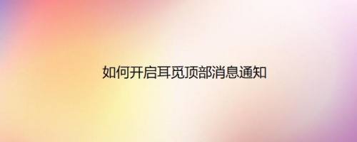 如何开启耳觅顶部消息通知