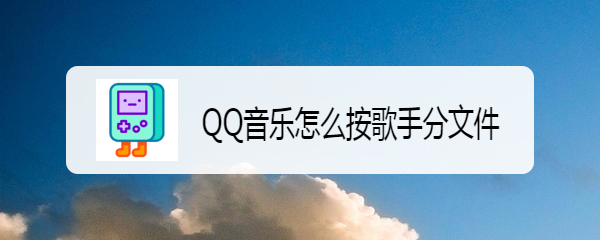 QQ音乐怎么按歌手分文件