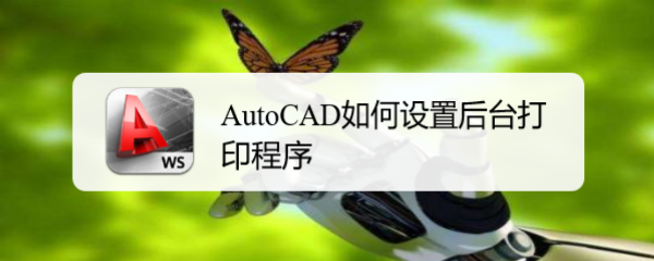 <b>AutoCAD如何设置后台打印程序</b>