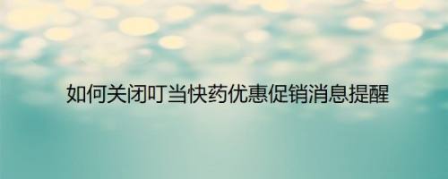 如何关闭叮当快药优惠促销消息提醒