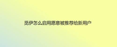 觅伊怎么启用愿意被推荐给新用户