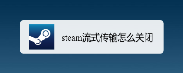 <b>steam流式传输怎么关闭</b>