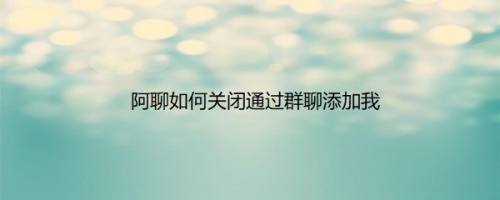 阿聊如何关闭通过群聊添加我