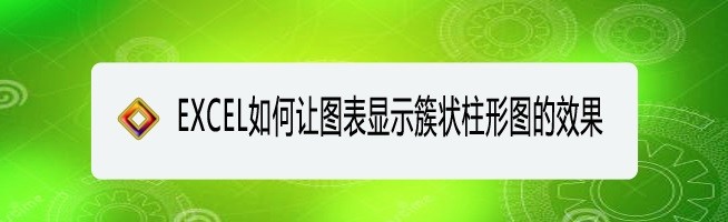 <b>EXCEL如何让图表显示簇状柱形图的效果</b>