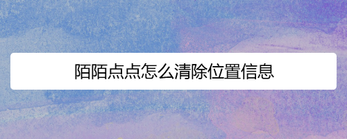 陌陌点点怎么清除位置信息