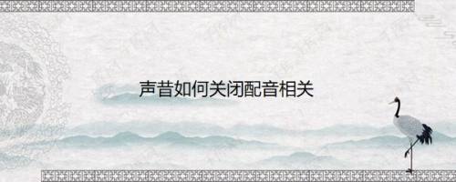 声昔如何关闭配音相关