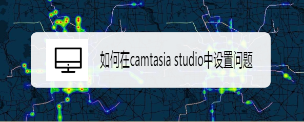 <b>如何在camtasia studio中设置问题</b>