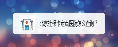 北京社保卡定点医院怎么查询 百度经验