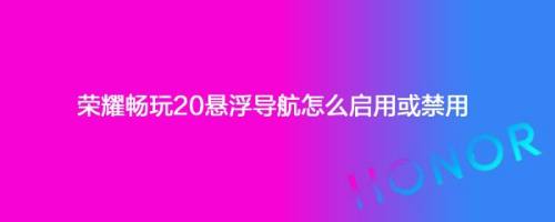 荣耀畅玩20悬浮导航怎么启用或禁用