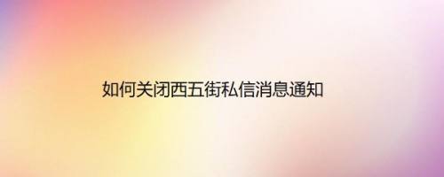 如何关闭西五街私信消息通知