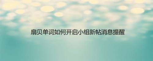 扇贝单词如何开启小组新帖消息提醒