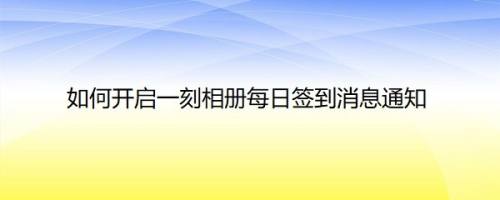 如何开启一刻相册每日签到消息通知