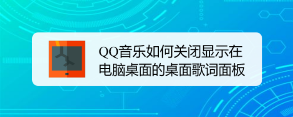 QQ音乐如何关闭显示在电脑桌面的桌面歌词面板