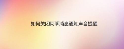 如何关闭阿聊消息通知声音提醒