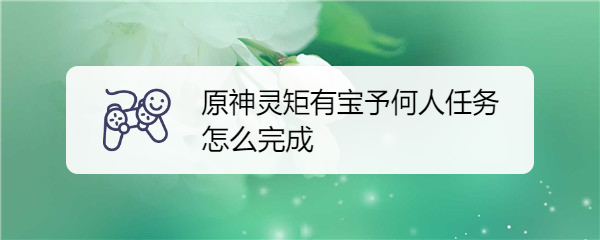 原神灵矩有宝予何人任务怎么完成