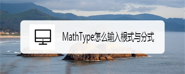 <b>MathType怎么输入根式与分式</b>