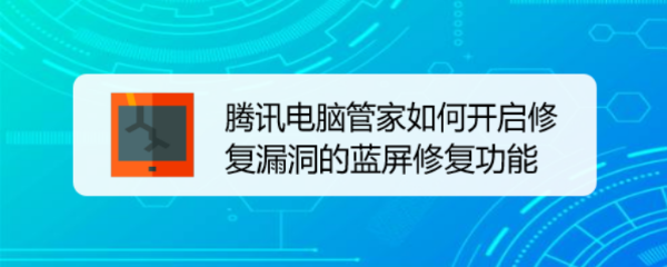 腾讯电脑管家如何开启修复漏洞的蓝屏修复功能