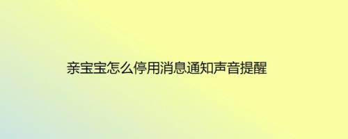 亲宝宝怎么停用消息通知声音提醒