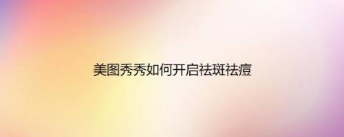 美图秀秀如何开启祛斑祛痘