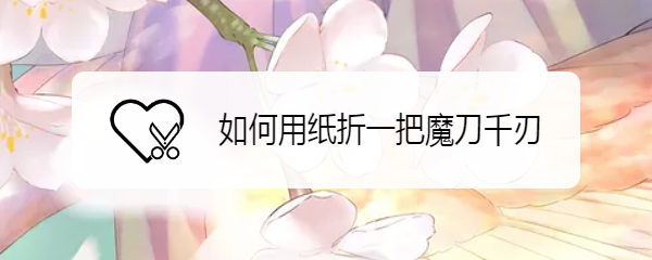 如何用纸折一把魔刀千刃