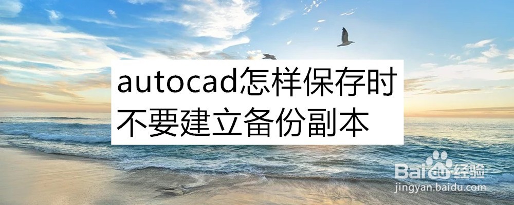 <b>autocad怎样保存时不要建立备份副本，在哪设置</b>