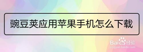 豌豆荚应用苹果手机怎么下载 百度经验