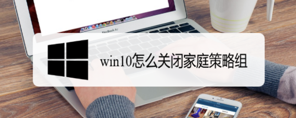 <b>win10怎么关闭家庭策略组</b>