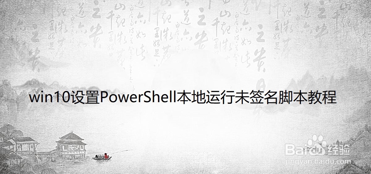 <b>win10设置PowerShell本地运行未签名脚本教程</b>