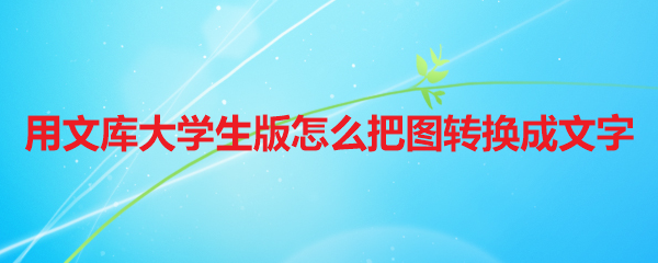 用文库大学生版怎么把图转换成文字