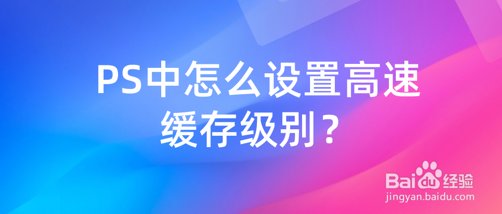 PS中怎么设置高速缓存级别