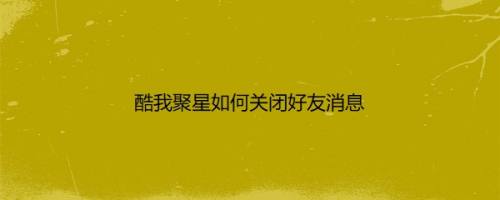 酷我聚星如何关闭好友消息